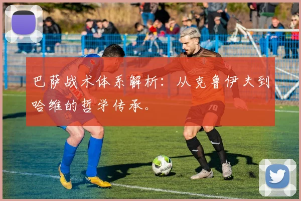 巴萨战术体系解析：从克鲁伊夫到哈维的哲学传承。
